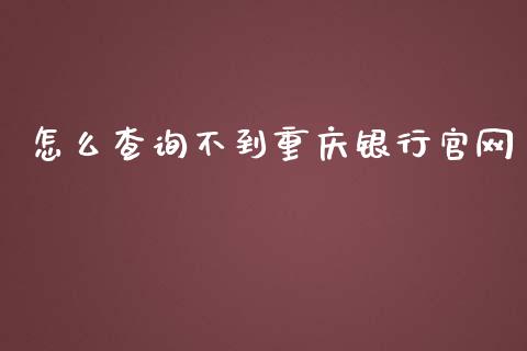 怎么查询不到重庆银行官网_https://wap.letulww.com_外汇交易_第1张