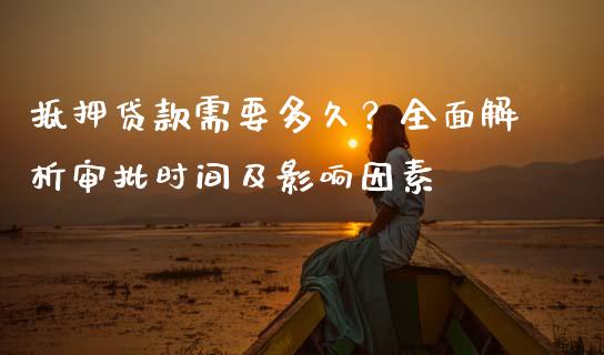 抵押贷款需要多久？全面解析审批时间及影响因素_https://wap.letulww.com_投资管理_第1张