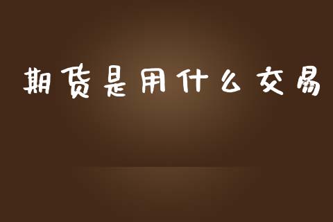 期货是用什么交易_https://wap.letulww.com_融资租赁_第1张