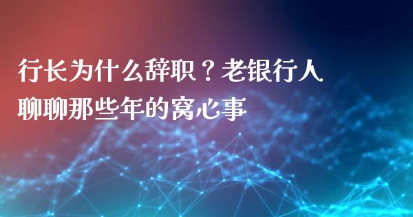 行长为什么辞职？老银行人聊聊那些年的窝心事_https://wap.letulww.com_融资租赁_第1张