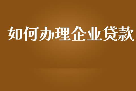 如何办理企业贷款_https://wap.letulww.com_外汇交易_第1张