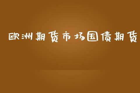 欧洲期货市场国债期货_https://wap.letulww.com_投资策略_第1张