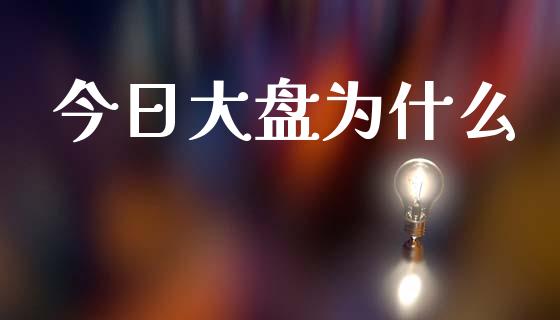 今日大盘为什么_https://wap.letulww.com_投资管理_第1张
