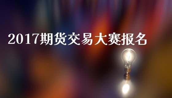 2017期货交易大赛报名_https://wap.letulww.com_外汇交易_第1张