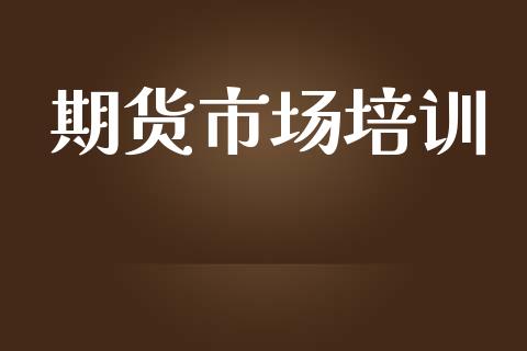 期货市场培训_https://wap.letulww.com_投资管理_第1张