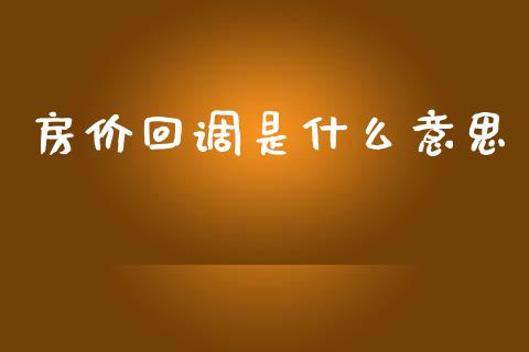 房价回调是什么意思_https://wap.letulww.com_投资策略_第1张