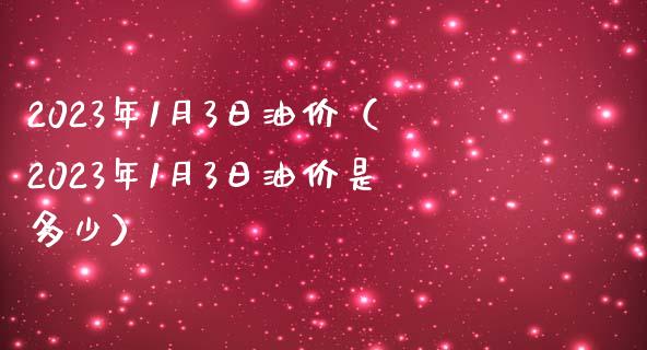 2023年1月3日油价（2023年1月3日油价是多少）_https://wap.letulww.com_外汇交易_第1张