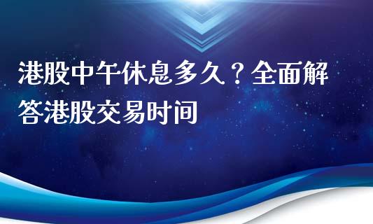港股中午休息多久？全面解答港股交易时间_https://wap.letulww.com_融资租赁_第1张