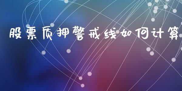 股票质押警戒线如何计算_https://wap.letulww.com_投资管理_第1张