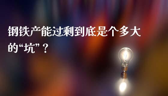 钢铁产能过剩到底是个多大的“坑”？_https://wap.letulww.com_投资管理_第1张