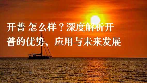 开普 怎么样？深度解析开普的优势、应用与未来发展_https://wap.letulww.com_融资租赁_第1张