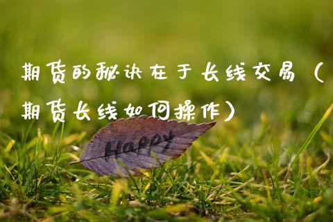 期货的秘诀在于长线交易(期货长线如何操作)_投资管理_第1张_外汇交易_投资策略_融资租赁_投资管理 期货的秘诀在于长线交易(期货长线如何操作)_https://wap.letulww.com_投资管理_第1张