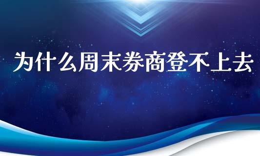 为什么周末券商登不上去_https://wap.letulww.com_融资租赁_第1张
