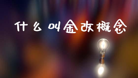 什么叫金改概念_https://wap.letulww.com_投资策略_第1张