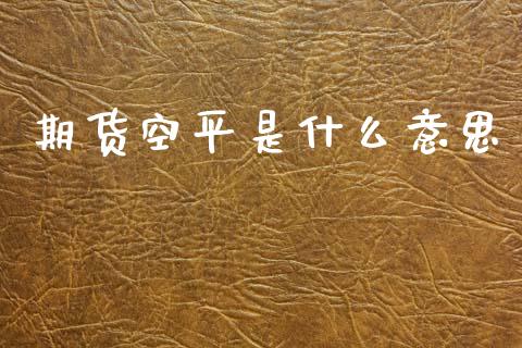 期货空平是什么意思_https://wap.letulww.com_外汇交易_第1张