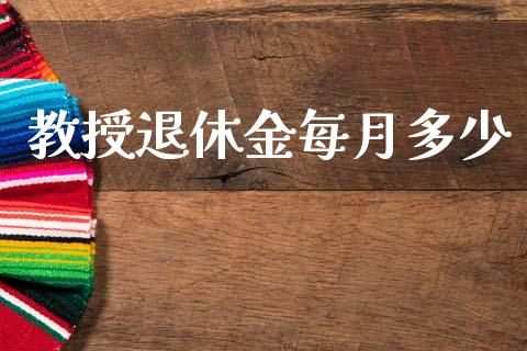 教授退休金每月多少_https://wap.letulww.com_投资管理_第1张