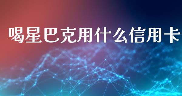 喝星巴克用什么信用卡_https://wap.letulww.com_投资管理_第1张