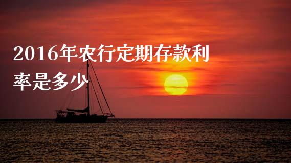 2016年农行定期存款利率是多少_https://wap.letulww.com_投资策略_第1张
