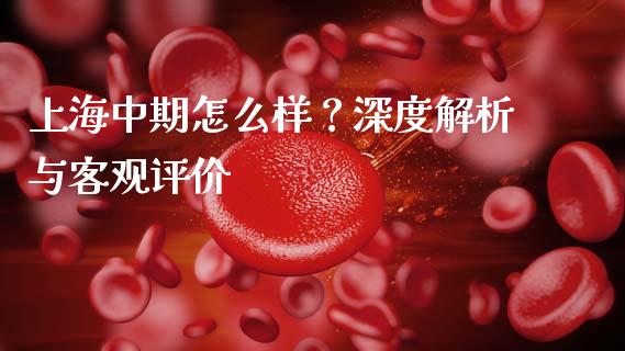 上海中期怎么样？深度解析与客观评价_https://wap.letulww.com_融资租赁_第1张