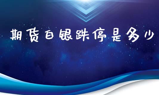 期货白银跌停是多少_https://wap.letulww.com_融资租赁_第1张