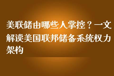 美联储由哪些人掌控？一文解读美国联邦储备系统权力架构_https://wap.letulww.com_融资租赁_第1张