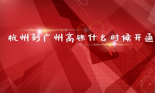 杭州到广州高铁什么时候开通_https://wap.letulww.com_投资管理_第1张