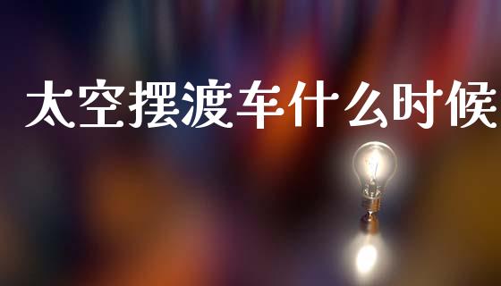 太空摆渡车什么时候_https://wap.letulww.com_外汇交易_第1张