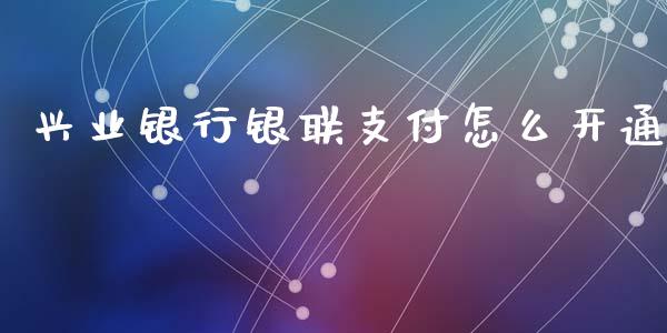 兴业银行银联支付怎么开通_https://wap.letulww.com_融资租赁_第1张