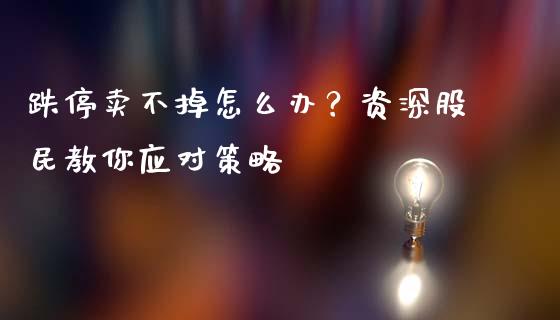 跌停卖不掉怎么办？资深股民教你应对策略_https://wap.letulww.com_投资管理_第1张