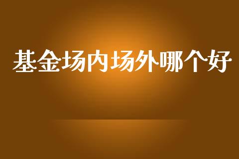 基金场内场外哪个好_https://wap.letulww.com_融资租赁_第1张