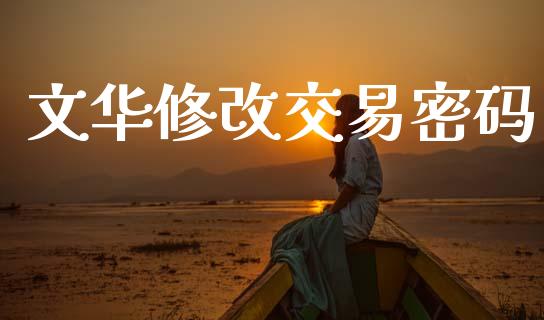 文华修改交易密码_https://wap.letulww.com_投资策略_第1张