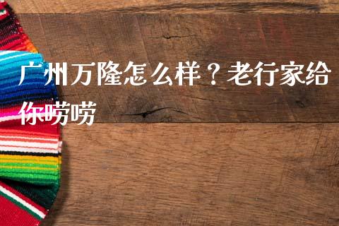 广州万隆怎么样？老行家给你唠唠_https://wap.letulww.com_投资管理_第1张