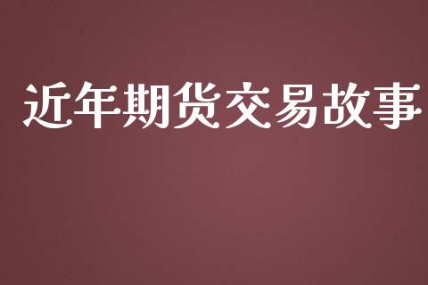 近年期货交易故事_https://wap.letulww.com_外汇交易_第1张