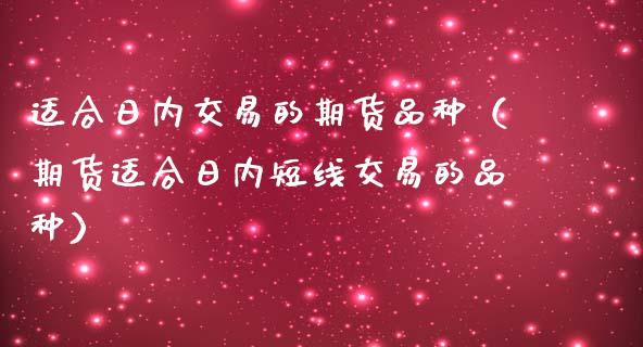 适合日内交易的期货品种(期货适合日内短线交易的品种)_外汇交易_第1张_外汇交易_投资策略_融资租赁_投资管理 适合日内交易的期货品种(期货适合日内短线交易的品种)_https://wap.letulww.com_外汇交易_第1张