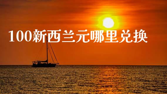 100新西兰元哪里兑换_https://wap.letulww.com_投资管理_第1张