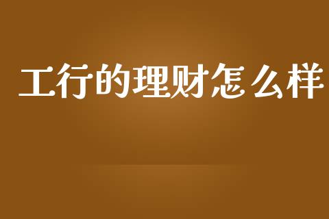 工行的理财怎么样_https://wap.letulww.com_外汇交易_第1张