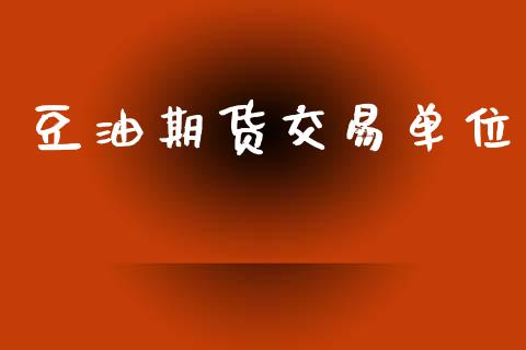豆油期货交易单位_https://wap.letulww.com_投资管理_第1张