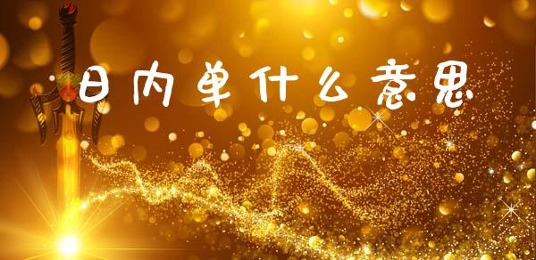 日内单什么意思_https://wap.letulww.com_投资策略_第1张