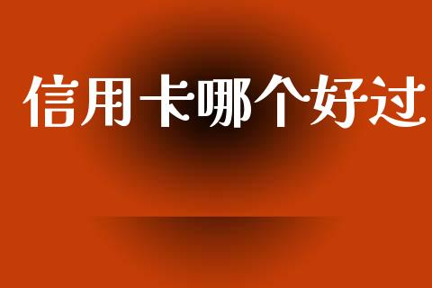 信用卡哪个好过_https://wap.letulww.com_外汇交易_第1张