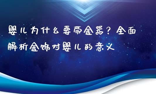 婴儿为什么要带金器？全面解析金饰对婴儿的意义_https://wap.letulww.com_投资管理_第1张
