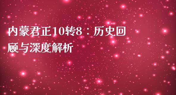 内蒙君正10转8：历史回顾与深度解析_https://wap.letulww.com_外汇交易_第1张
