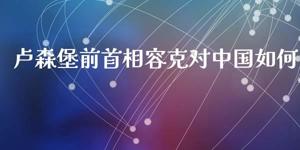 卢森堡前首相容克对中国如何_https://wap.letulww.com_投资管理_第1张