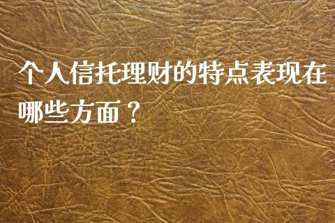 个人信托理财的特点表现在哪些方面？_https://wap.letulww.com_投资管理_第1张