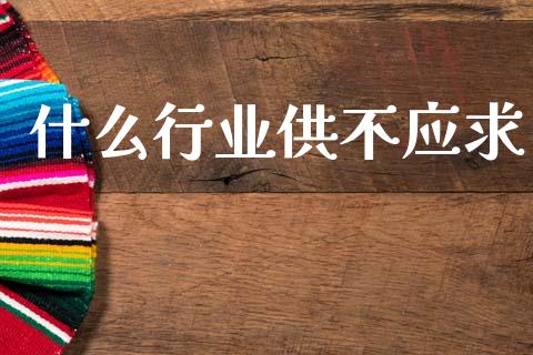 什么行业供不应求_https://wap.letulww.com_外汇交易_第1张