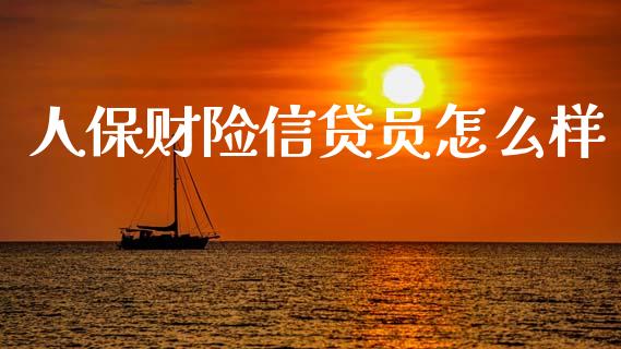 人保财险信贷员怎么样_https://wap.letulww.com_融资租赁_第1张