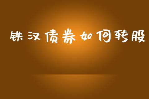 铁汉债券如何转股_https://wap.letulww.com_融资租赁_第1张
