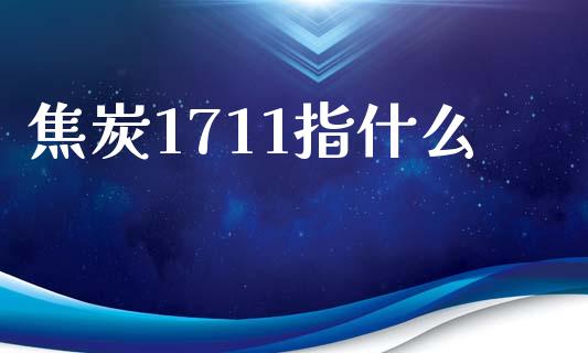 焦炭1711指什么_https://wap.letulww.com_投资策略_第1张