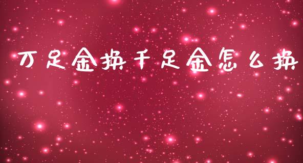 万足金换千足金怎么换_https://wap.letulww.com_外汇交易_第1张