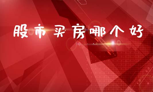股市买房哪个好_https://wap.letulww.com_投资管理_第1张