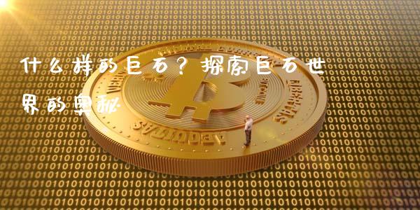 什么样的巨石？探索巨石世界的奥秘_https://wap.letulww.com_融资租赁_第1张